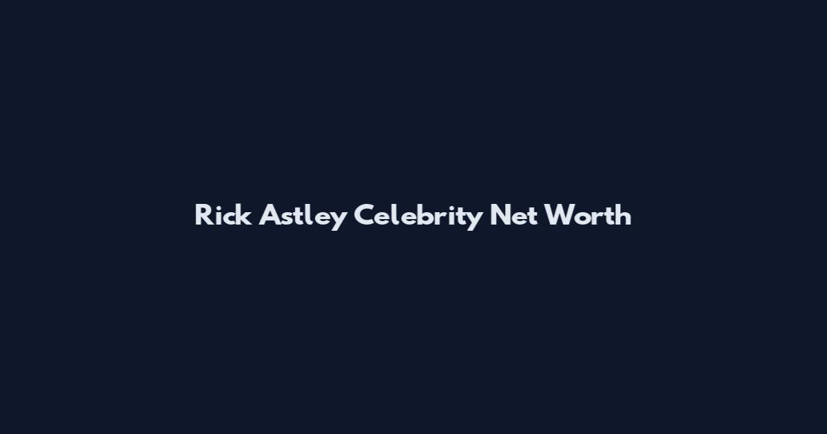 Rick Astley Celebrity Net Worth