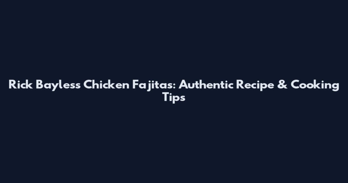 Rick Bayless Chicken Fajitas: Authentic Recipe & Cooking Tips