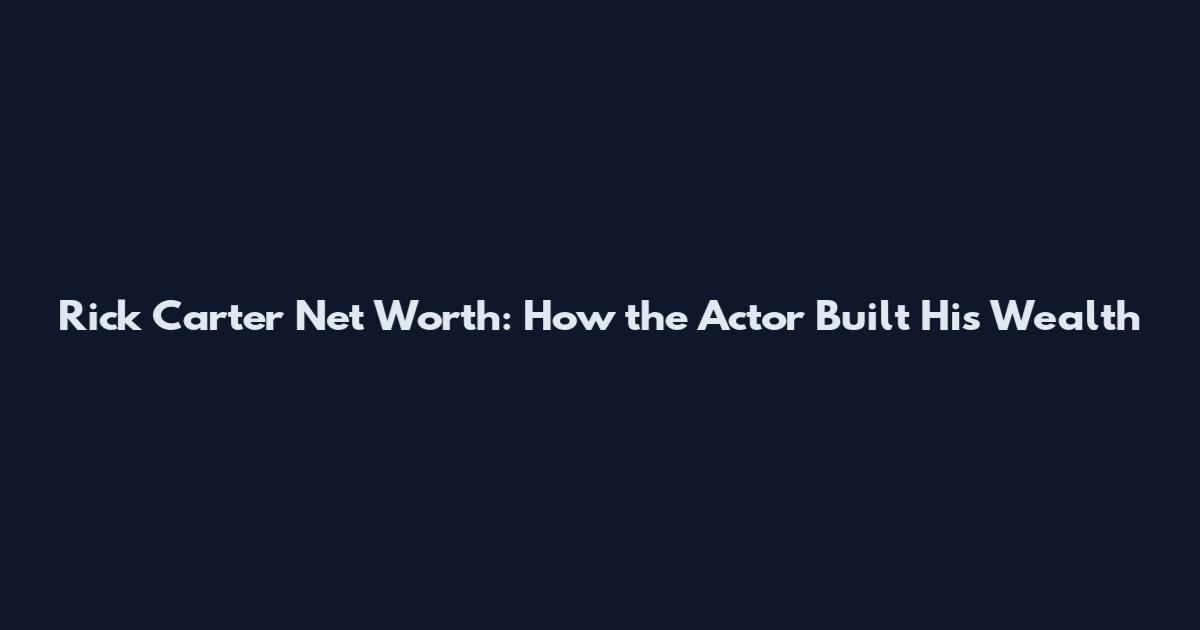 Rick Carter Net Worth: How the Actor Built His Wealth