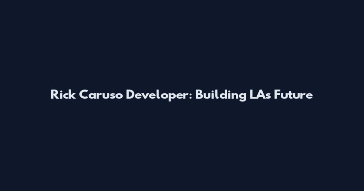 Rick Caruso Developer: Building LA's Future