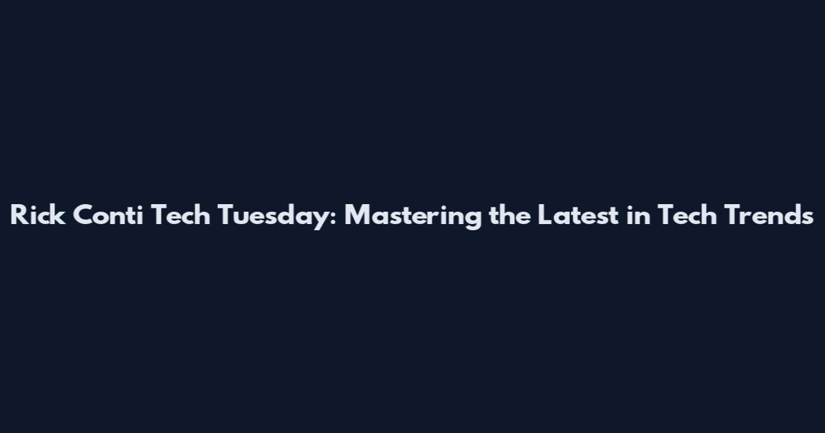 Rick Conti Tech Tuesday: Mastering the Latest in Tech Trends