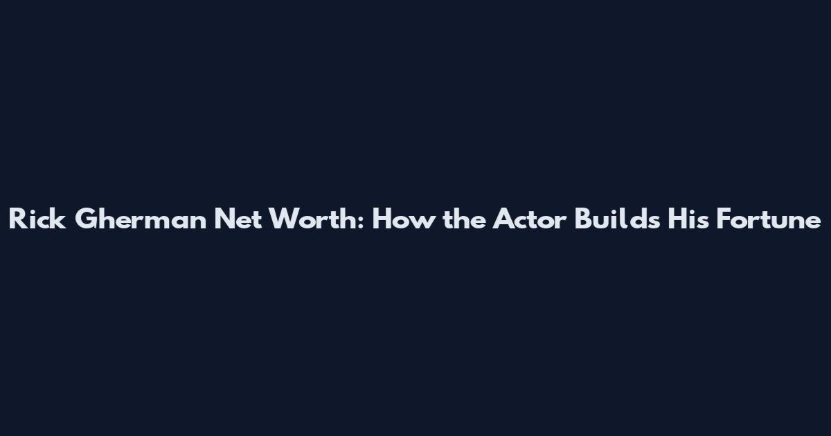 Rick Gherman Net Worth: How the Actor Builds His Fortune
