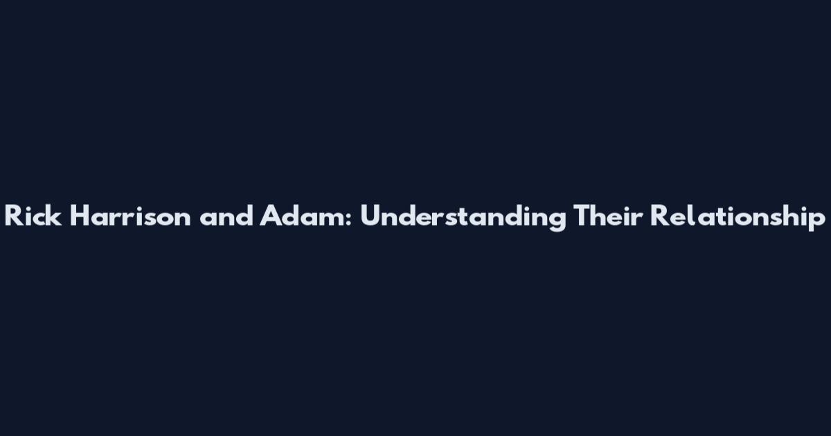 Rick Harrison and Adam: Understanding Their Relationship