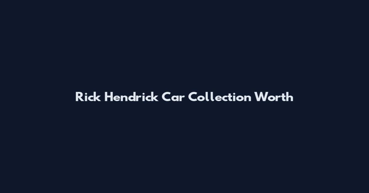 Rick Hendrick Car Collection Worth