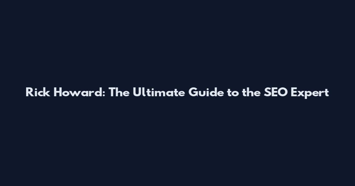 Rick Howard: The Ultimate Guide to the SEO Expert