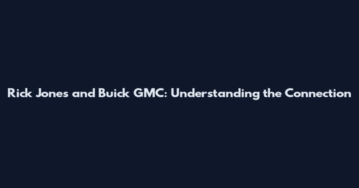 Rick Jones and Buick GMC: Understanding the Connection
