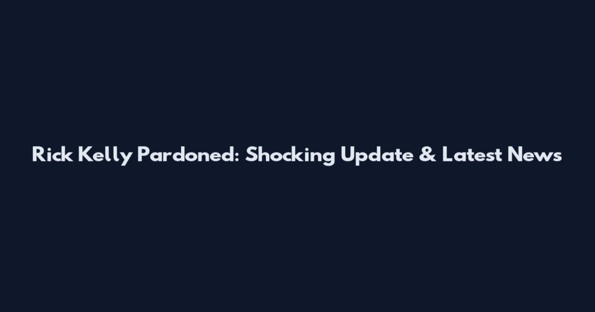 Rick Kelly Pardoned: Shocking Update & Latest News