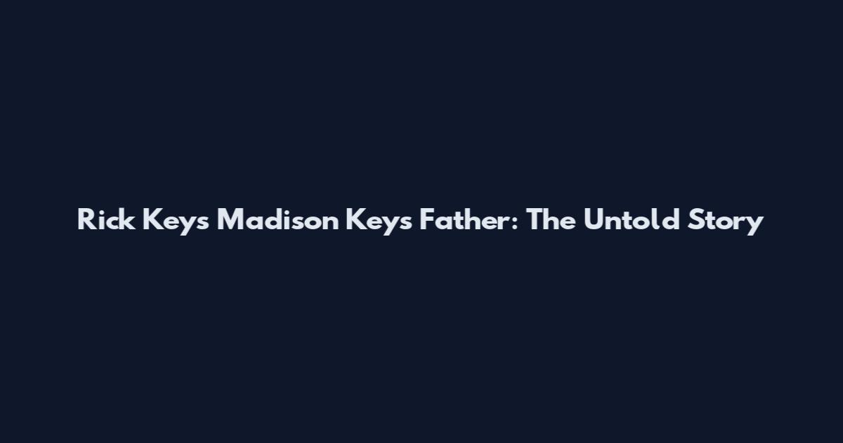 Rick Keys Madison Keys Father: The Untold Story