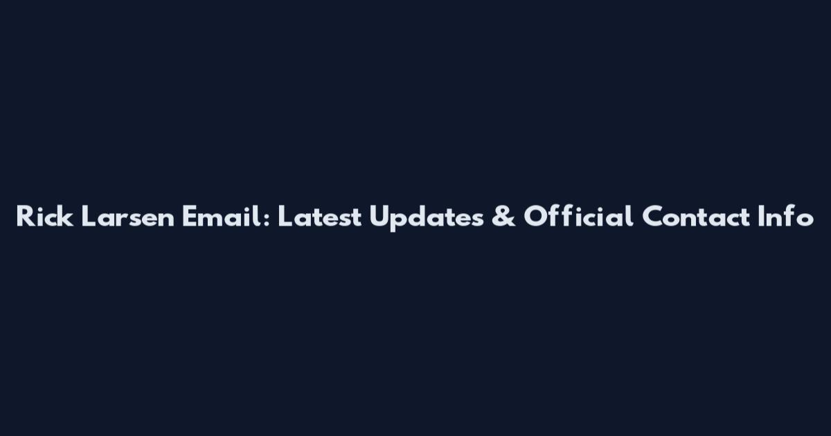Rick Larsen Email: Latest Updates & Official Contact Info