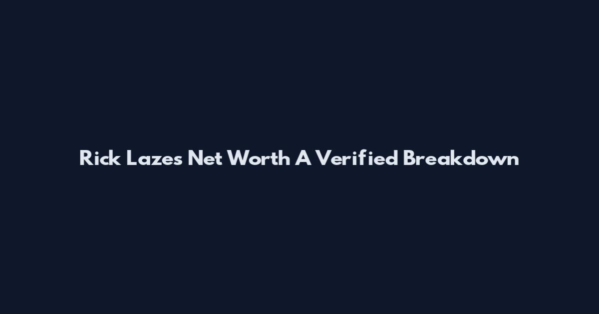 Rick Lazes Net Worth A Verified Breakdown