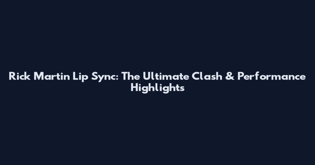 Rick Martin Lip Sync: The Ultimate Clash & Performance Highlights