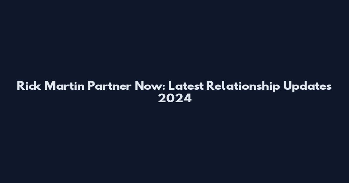Rick Martin Partner Now: Latest Relationship Updates 2024