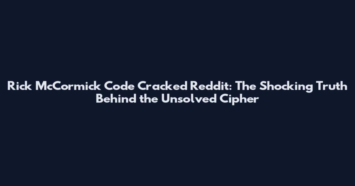 Rick McCormick Code Cracked Reddit: The Shocking Truth Behind the Unsolved Cipher