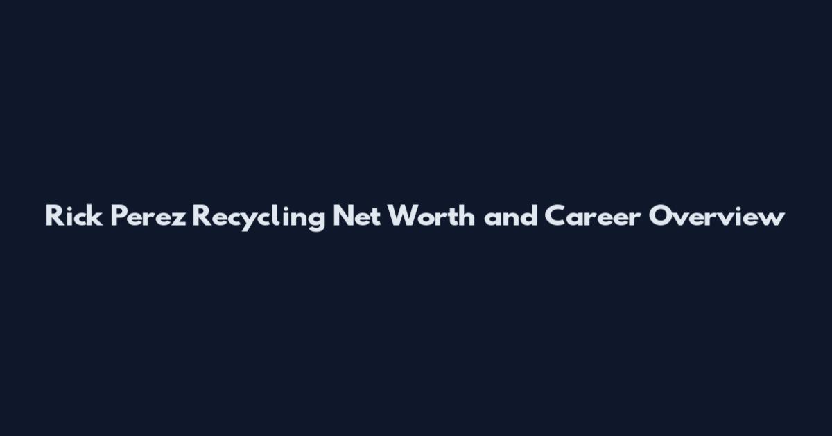 Rick Perez Recycling Net Worth and Career Overview