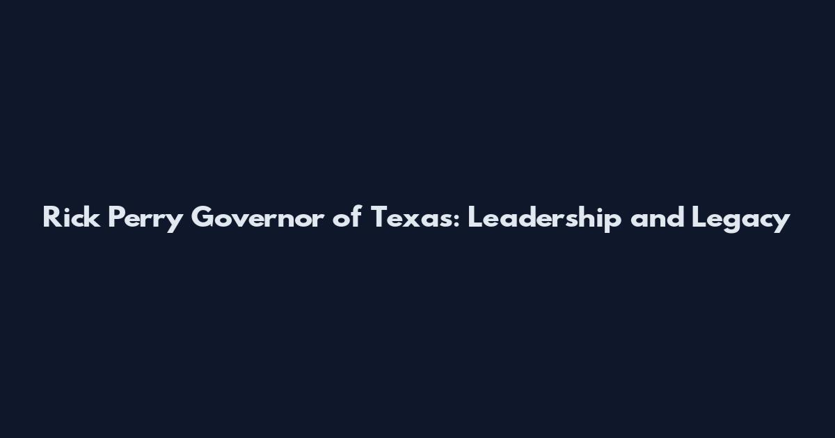 Rick Perry Governor of Texas: Leadership and Legacy