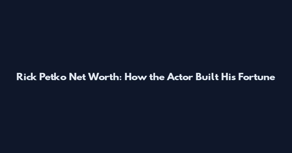 Rick Petko Net Worth: How the Actor Built His Fortune