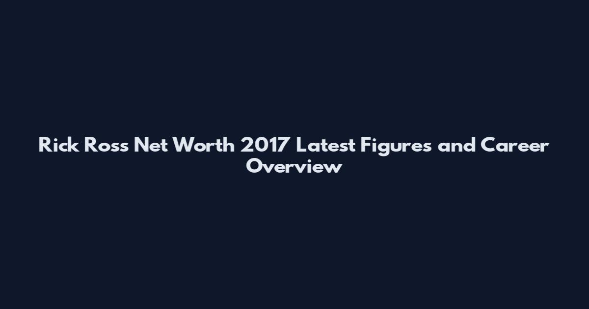 Rick Ross Net Worth 2017 Latest Figures and Career Overview