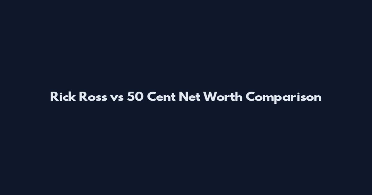 Rick Ross vs 50 Cent Net Worth Comparison