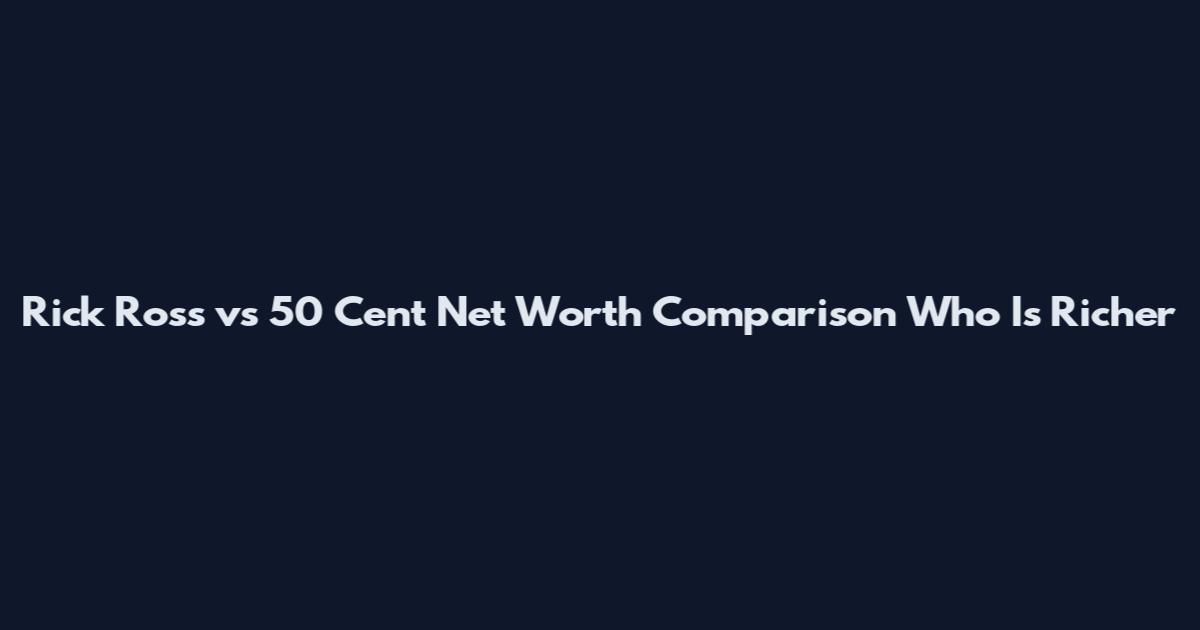 Rick Ross vs 50 Cent Net Worth Comparison Who Is Richer