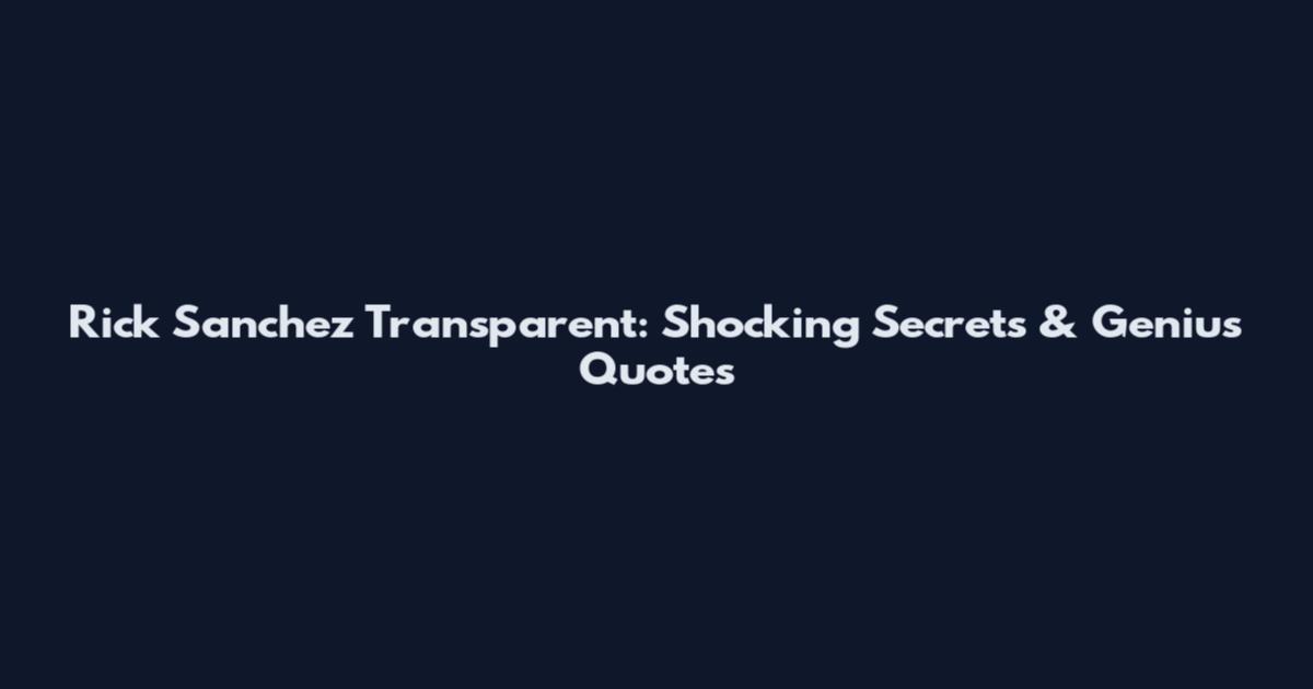 Rick Sanchez Transparent: Shocking Secrets & Genius Quotes