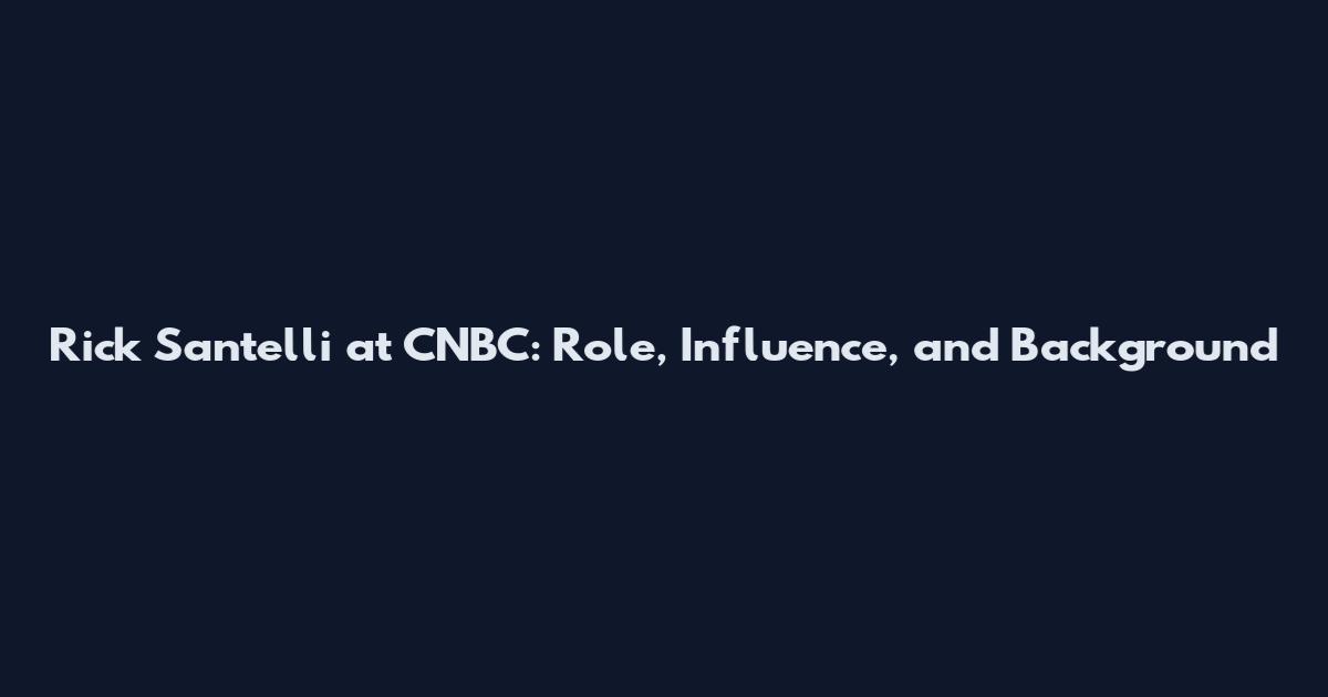 Rick Santelli at CNBC: Role, Influence, and Background
