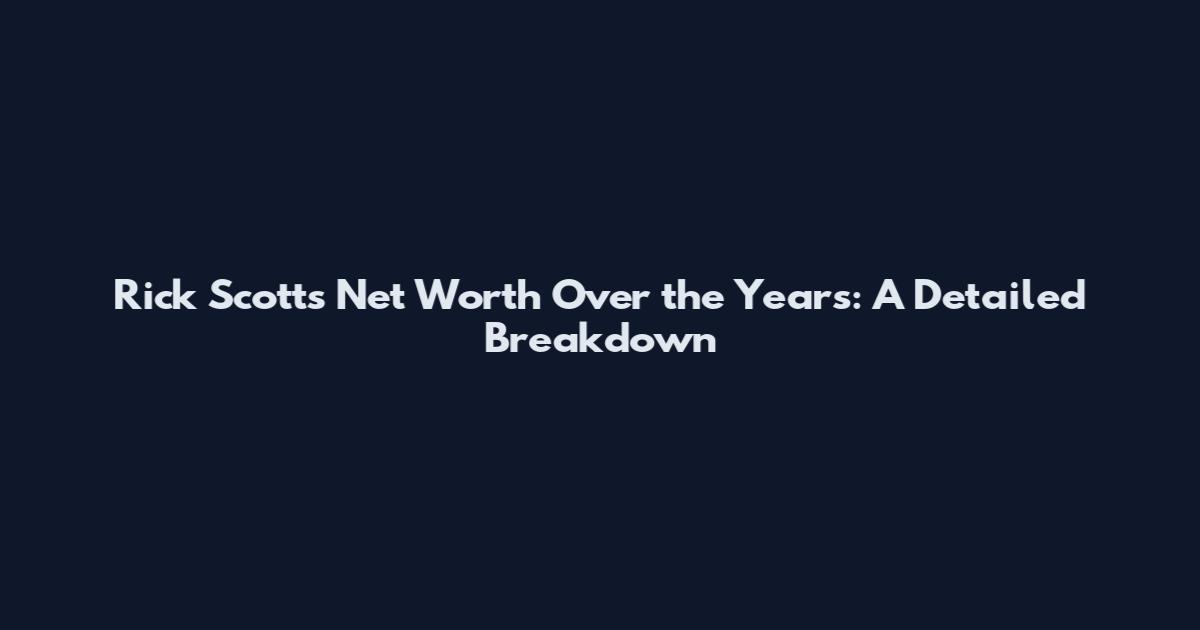 Rick Scott's Net Worth Over the Years: A Detailed Breakdown