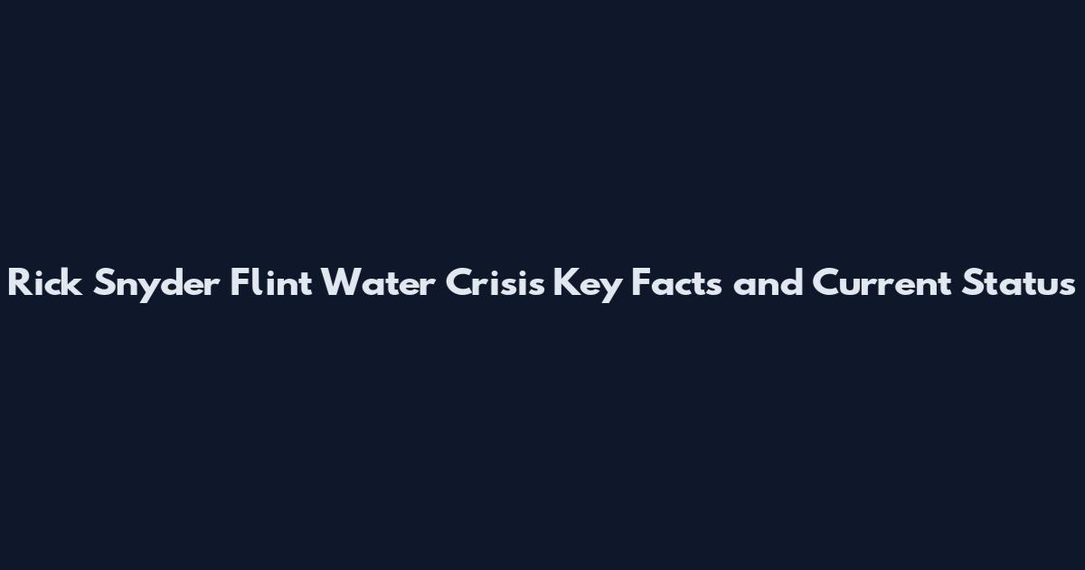 Rick Snyder Flint Water Crisis Key Facts and Current Status