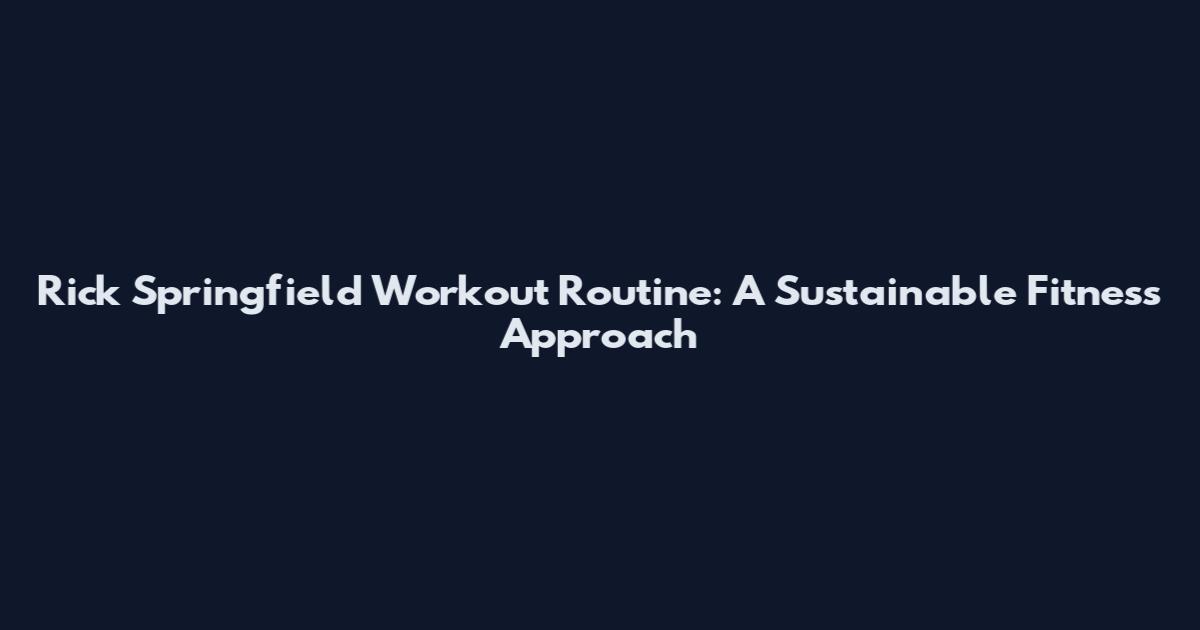 Rick Springfield Workout Routine: A Sustainable Fitness Approach