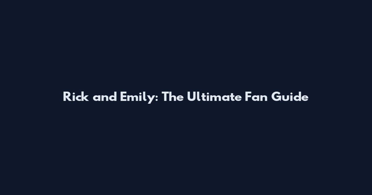 Rick and Emily: The Ultimate Fan Guide