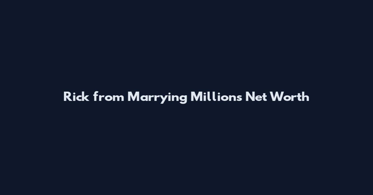 Rick from Marrying Millions Net Worth