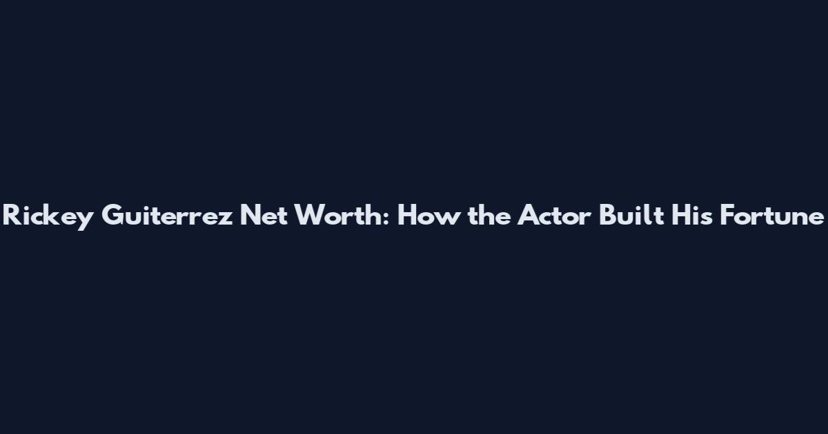 Rickey Guiterrez Net Worth: How the Actor Built His Fortune