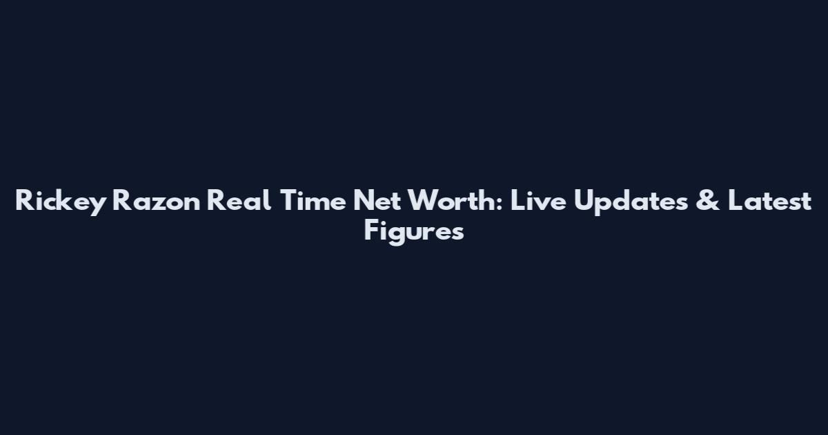 Rickey Razon Real Time Net Worth: Live Updates & Latest Figures