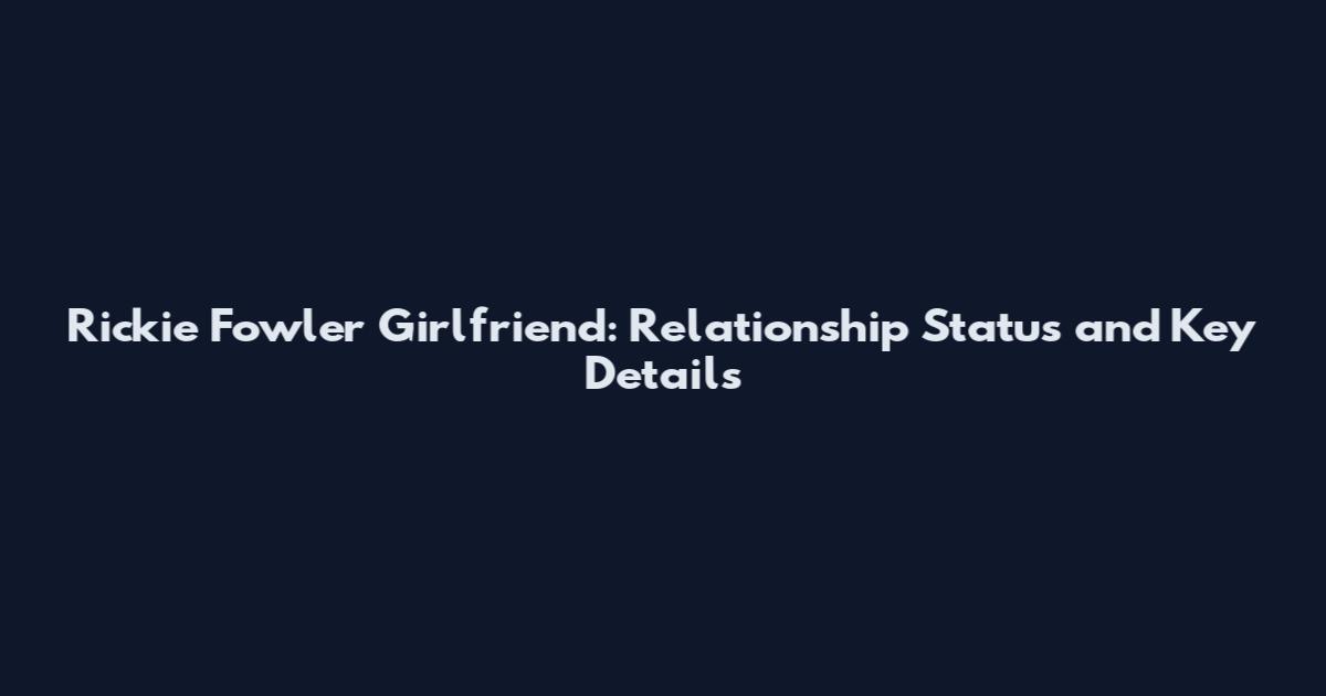 Rickie Fowler Girlfriend: Relationship Status and Key Details