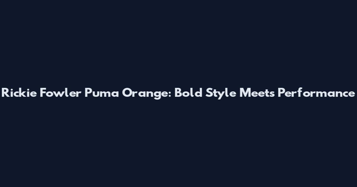 Rickie Fowler Puma Orange: Bold Style Meets Performance