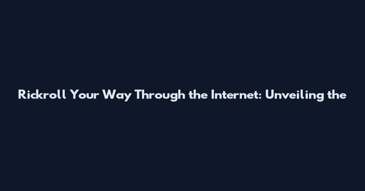 Rickroll Your Way Through the Internet: Unveiling the