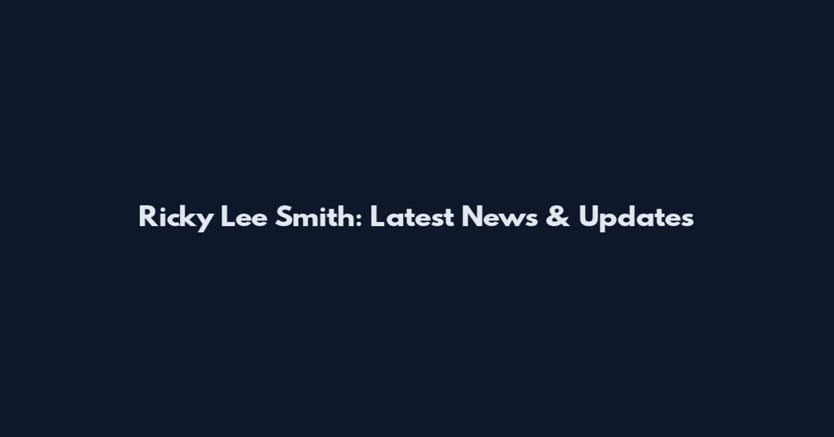 Ricky Lee Smith: Latest News & Updates