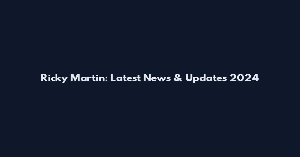 Ricky Martin: Latest News & Updates 2024