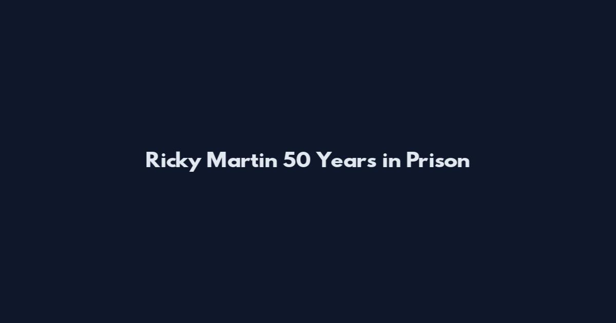 Ricky Martin 50 Years in Prison