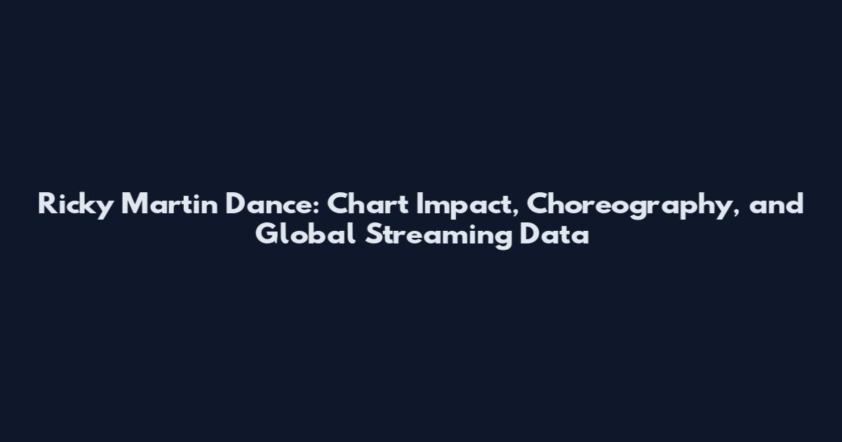 Ricky Martin Dance: Chart Impact, Choreography, and Global Streaming Data