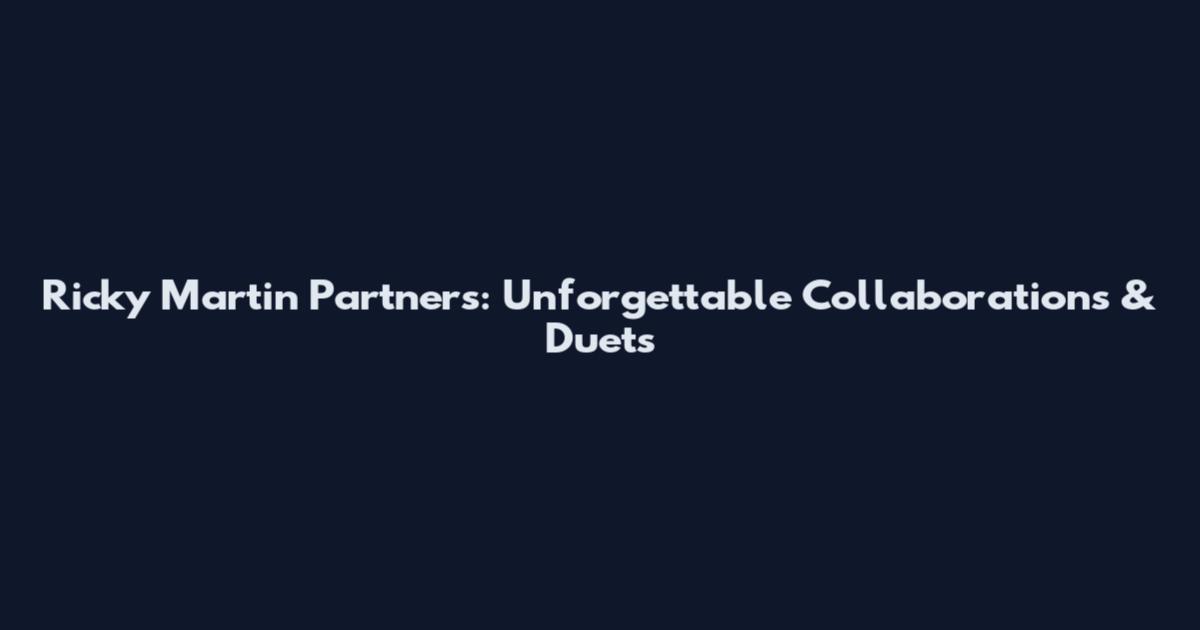 Ricky Martin Partners: Unforgettable Collaborations & Duets