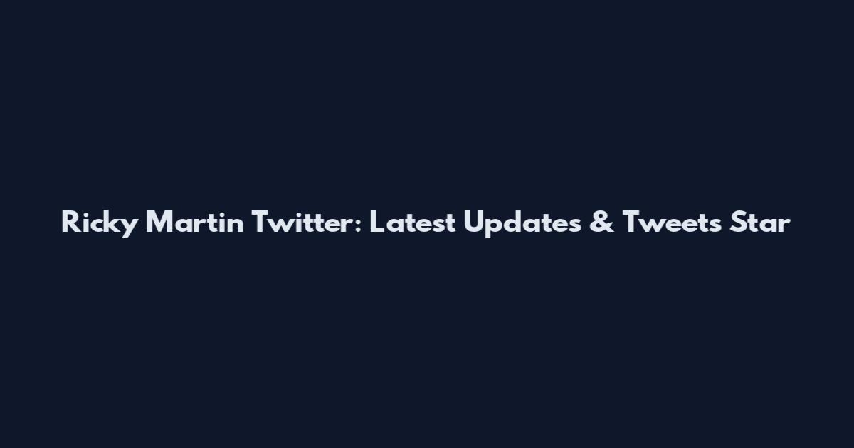 Ricky Martin Twitter: Latest Updates & Tweets Star