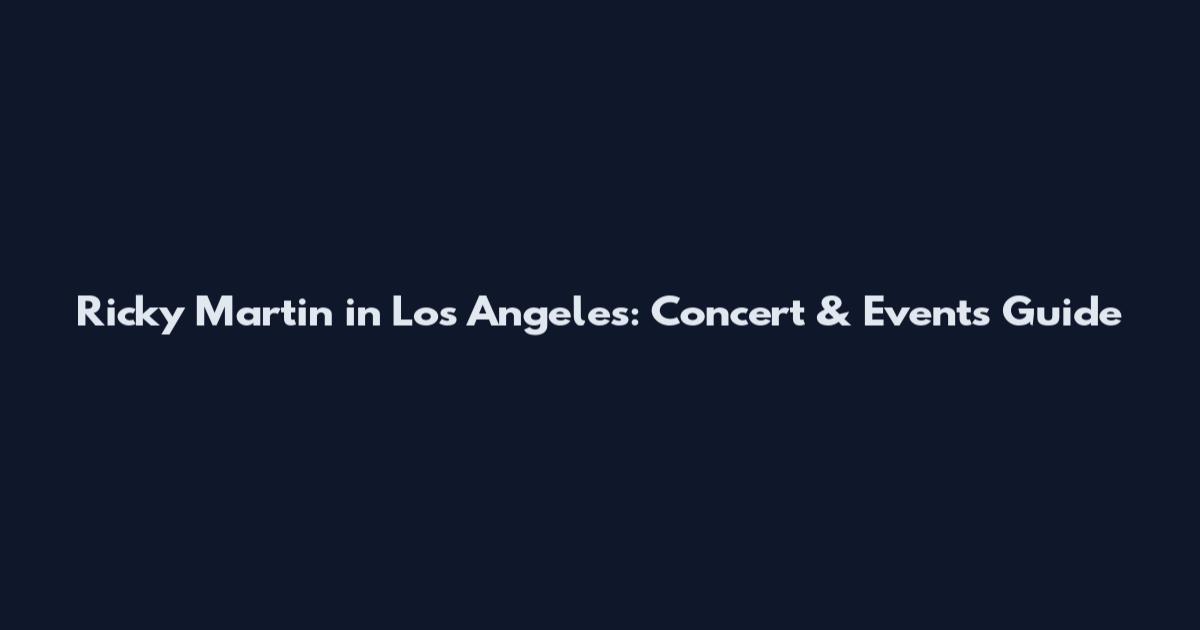 Ricky Martin in Los Angeles: Concert & Events Guide