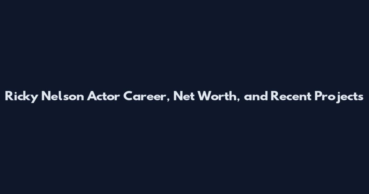 Ricky Nelson Actor Career, Net Worth, and Recent Projects