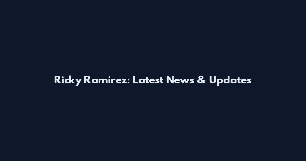 Ricky Ramirez: Latest News & Updates