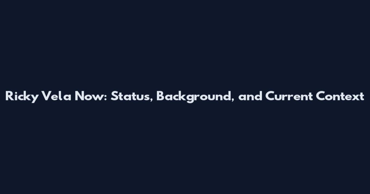 Ricky Vela Now: Status, Background, and Current Context