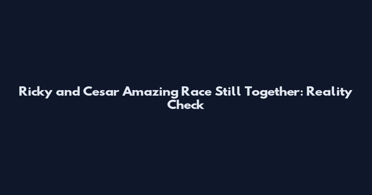 Ricky and Cesar Amazing Race Still Together: Reality Check