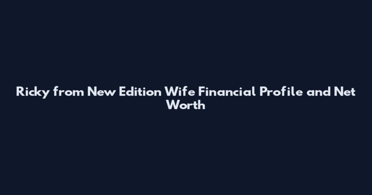 Ricky from New Edition Wife Financial Profile and Net Worth