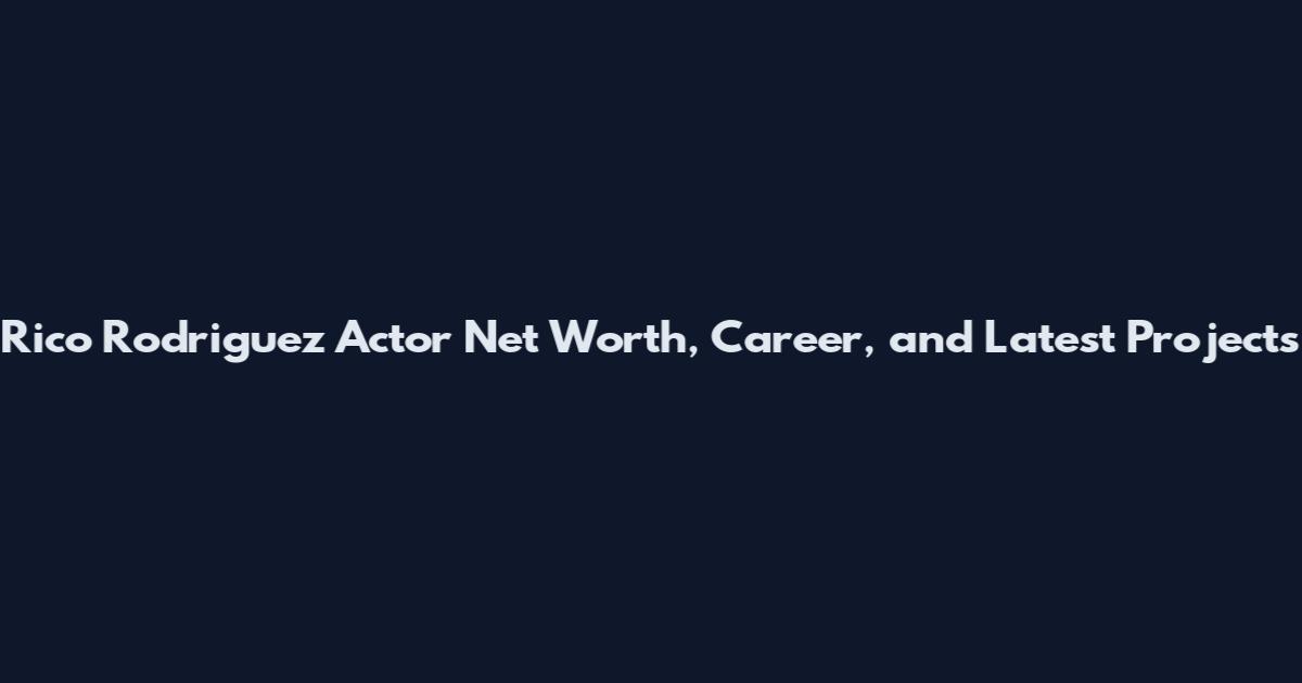 Rico Rodriguez Actor Net Worth, Career, and Latest Projects