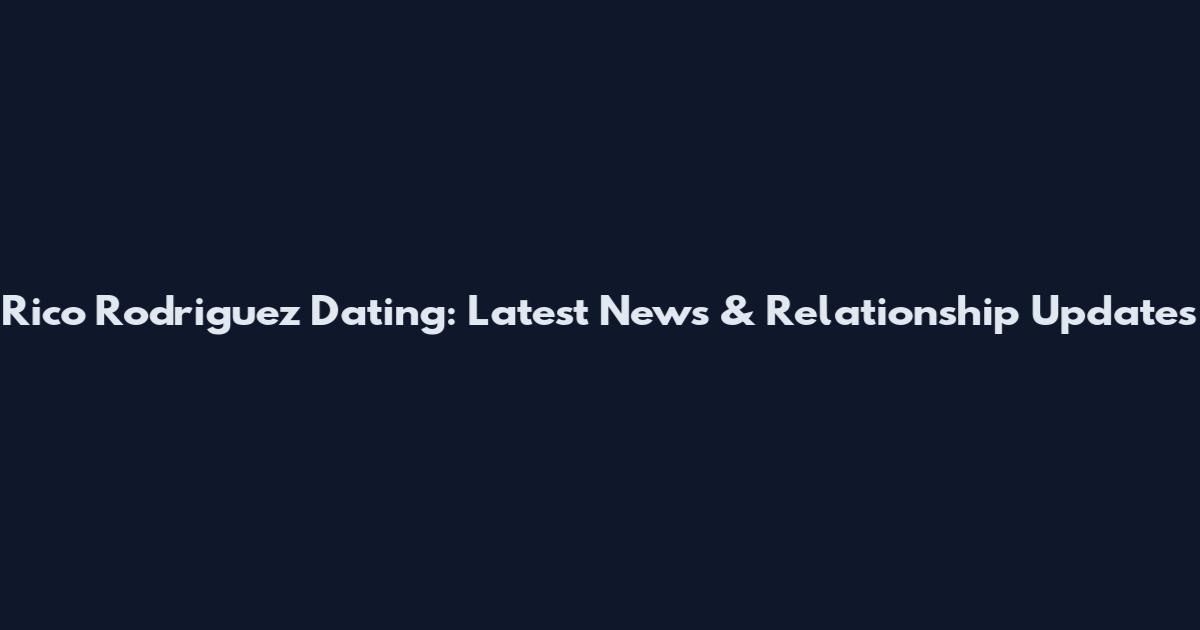 Rico Rodriguez Dating: Latest News & Relationship Updates