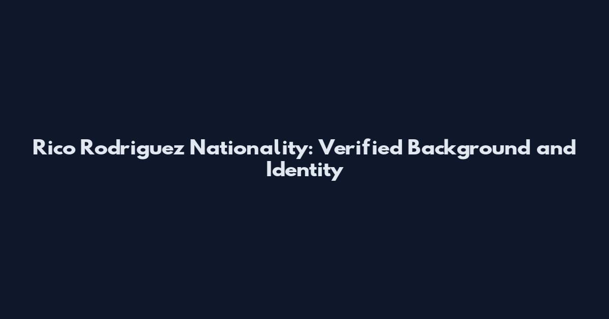 Rico Rodriguez Nationality: Verified Background and Identity